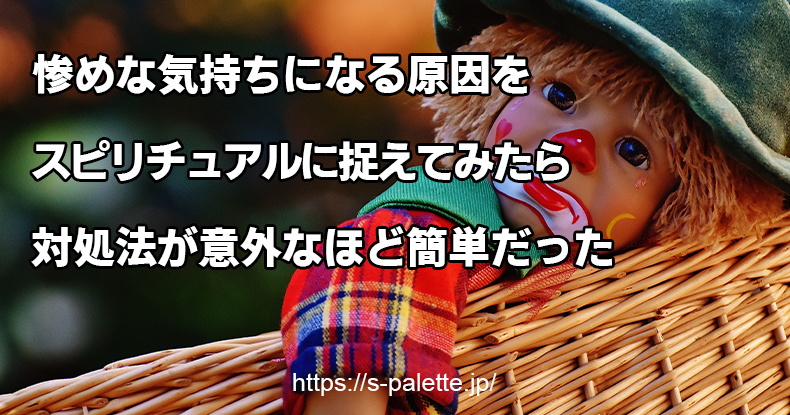 惨めな気持ちになる原因をスピリチュアルに捉えてみたら対処法が意外なほど簡単だった